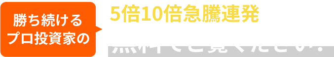 5倍10倍急騰連発の秘密を無料でご覧ください！